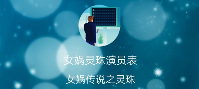 女娲灵珠演员表（女娲传说之灵珠 2011年蒲巴甲、钟欣潼主演古装电视剧）